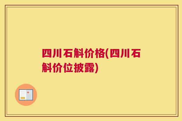 四川石斛价格(四川石斛价位披露) 四川石斛价格(四川石斛价位披露)