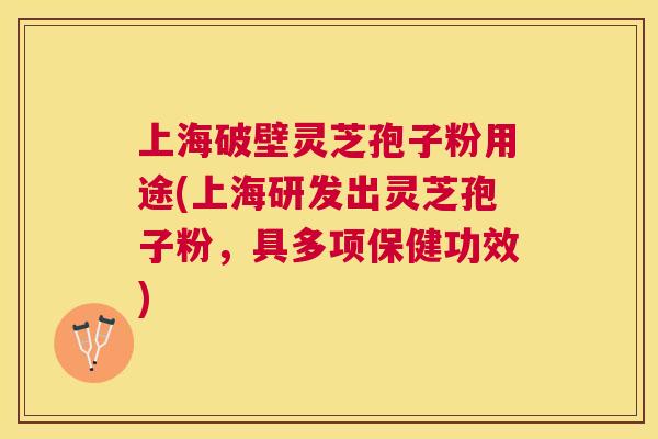 上海破壁灵芝孢子粉用途(上海研发出灵芝孢子粉,具多项保健功效) 上海破壁灵芝孢子粉用途(上海研发出灵芝孢子粉,具多项保健功效)