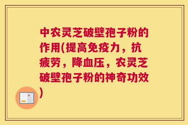 中农灵芝破壁孢子粉的作用(提高免疫力,抗疲劳,降血压,农灵芝破壁孢子粉的神奇功效) 中农灵芝破壁孢子粉的作用(提高免疫力,抗疲劳,降血压,农灵芝破壁孢子粉的神奇功效)