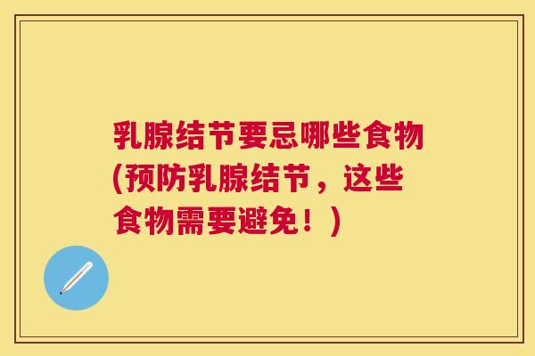 乳腺结节要忌哪些食物(预防乳腺结节,这些食物需要避免!) 乳腺结节要忌哪些食物(预防乳腺结节,这些食物需要避免!)