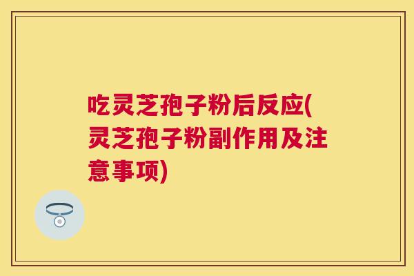 吃灵芝孢子粉后反应(灵芝孢子粉副作用及注意事项)