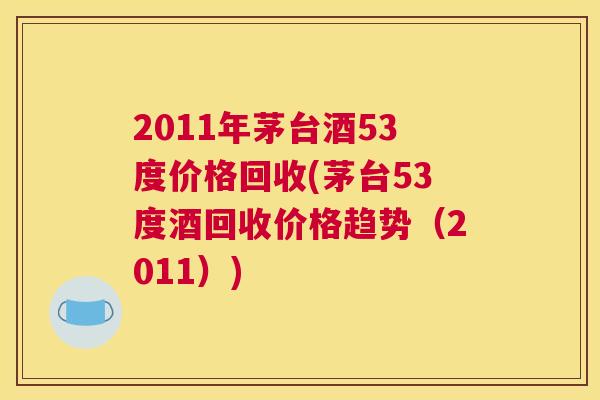 2011年茅台酒53度价格回收(茅台53度酒回收价格趋势(2011)) 2011年茅台酒53度价格回收(茅台53度酒回收价格趋势(2011))