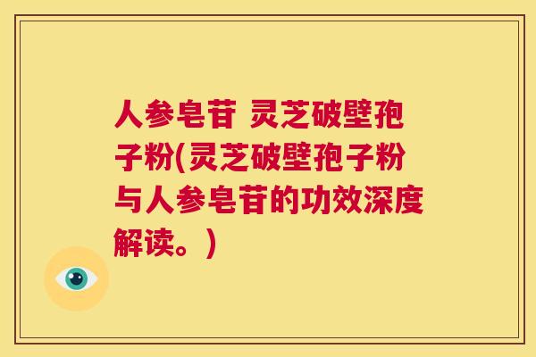 人参皂苷 灵芝破壁孢子粉(灵芝破壁孢子粉与人参皂苷的功效深度解读。) 人参皂苷 灵芝破壁孢子粉(灵芝破壁孢子粉与人参皂苷的功效深度解读。)