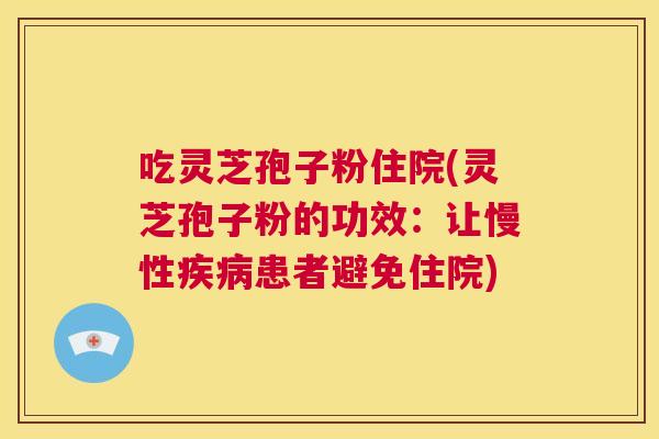 吃灵芝孢子粉住院(灵芝孢子粉的功效:让慢性疾病患者避免住院) 吃灵芝孢子粉住院(灵芝孢子粉的功效:让慢性疾病患者避免住院)