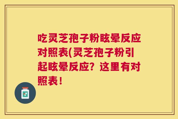 吃灵芝孢子粉眩晕反应对照表(灵芝孢子粉引起眩晕反应?这里有对照表! 吃灵芝孢子粉眩晕反应对照表(灵芝孢子粉引起眩晕反应?这里有对照表!
