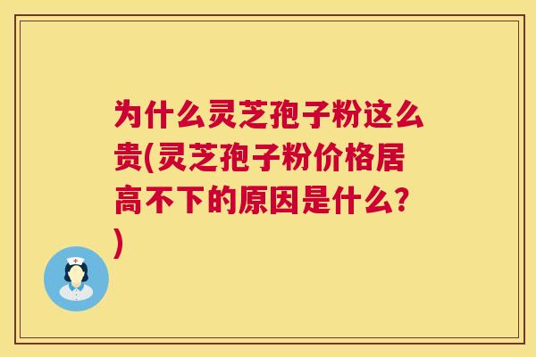 为什么灵芝孢子粉这么贵(灵芝孢子粉价格居高不下的原因是什么?) 为什么灵芝孢子粉这么贵(灵芝孢子粉价格居高不下的原因是什么?)