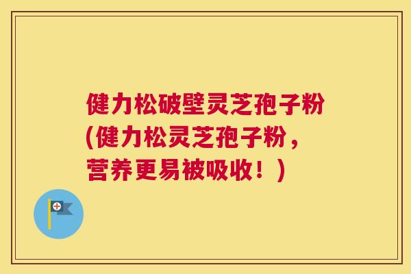 健力松破壁灵芝孢子粉(健力松灵芝孢子粉,营养更易被吸收!) 健力松破壁灵芝孢子粉(健力松灵芝孢子粉,营养更易被吸收!)