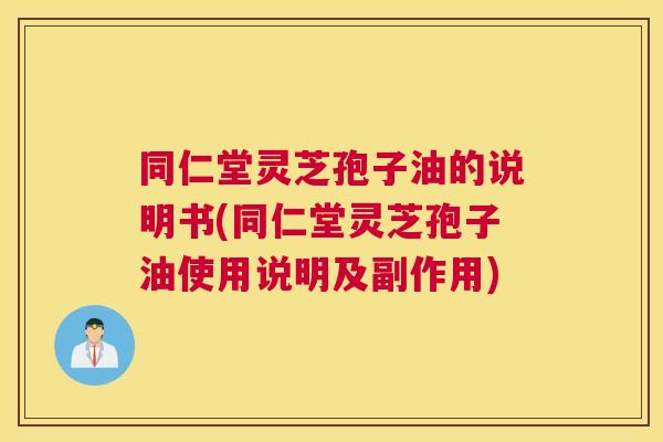 同仁堂灵芝孢子油的说明书(同仁堂灵芝孢子油使用说明及副作用) 同仁堂灵芝孢子油的说明书(同仁堂灵芝孢子油使用说明及副作用)