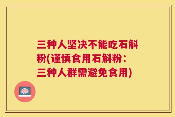 三种人坚决不能吃石斛粉(谨慎食用石斛粉:三种人群需避免食用) 三种人坚决不能吃石斛粉(谨慎食用石斛粉:三种人群需避免食用)