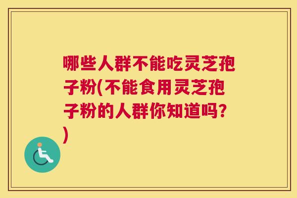 哪些人群不能吃灵芝孢子粉(不能食用灵芝孢子粉的人群你知道吗?) 哪些人群不能吃灵芝孢子粉(不能食用灵芝孢子粉的人群你知道吗?)