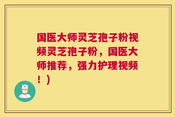 国医大师灵芝孢子粉视频灵芝孢子粉,国医大师推荐,强力护理视频!) 国医大师灵芝孢子粉视频灵芝孢子粉,国医大师推荐,强力护理视频!)