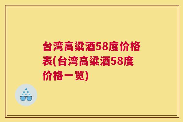 台湾高粱酒58度价格表(台湾高粱酒58度价格一览) 台湾高粱酒58度价格表(台湾高粱酒58度价格一览)