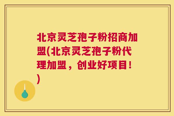 北京灵芝孢子粉招商加盟(北京灵芝孢子粉代理加盟,创业好项目!) 北京灵芝孢子粉招商加盟(北京灵芝孢子粉代理加盟,创业好项目!)