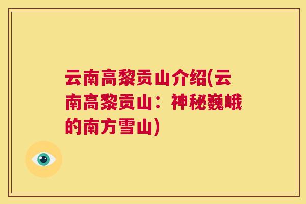 云南高黎贡山介绍(云南高黎贡山:神秘巍峨的南方雪山) 云南高黎贡山介绍(云南高黎贡山:神秘巍峨的南方雪山)