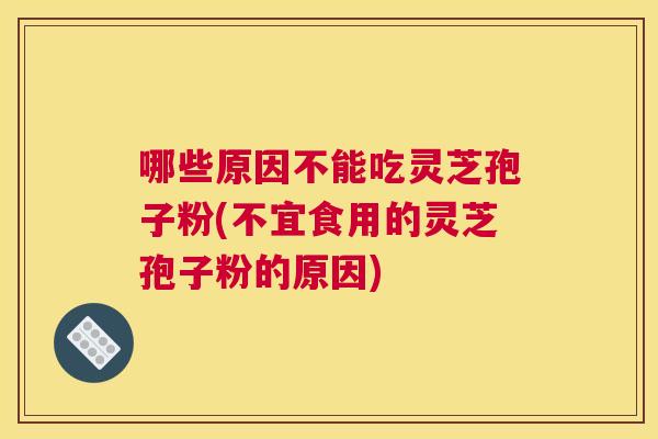 哪些原因不能吃灵芝孢子粉(不宜食用的灵芝孢子粉的原因) 哪些原因不能吃灵芝孢子粉(不宜食用的灵芝孢子粉的原因)