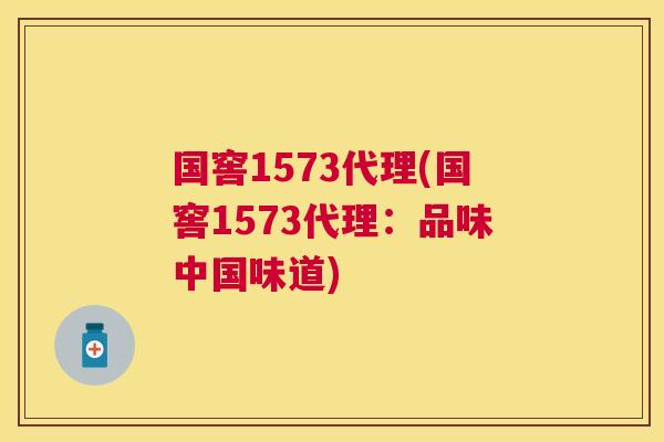 国窖1573代理(国窖1573代理:品味中国味道) 国窖1573代理(国窖1573代理:品味中国味道)