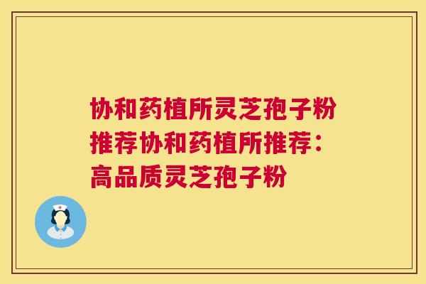 协和药植所灵芝孢子粉推荐协和药植所推荐:高品质灵芝孢子粉 协和药植所灵芝孢子粉推荐协和药植所推荐:高品质灵芝孢子粉