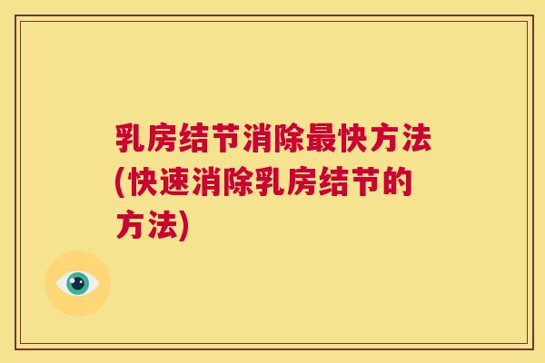 乳房结节消除最快方法(快速消除乳房结节的方法) 乳房结节消除最快方法(快速消除乳房结节的方法)
