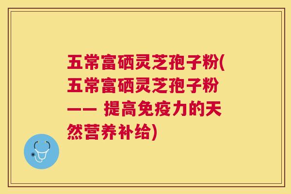 五常富硒灵芝孢子粉(五常富硒灵芝孢子粉 —— 提高免疫力的天然营养补给) 五常富硒灵芝孢子粉(五常富硒灵芝孢子粉 —— 提高免疫力的天然营养补给)