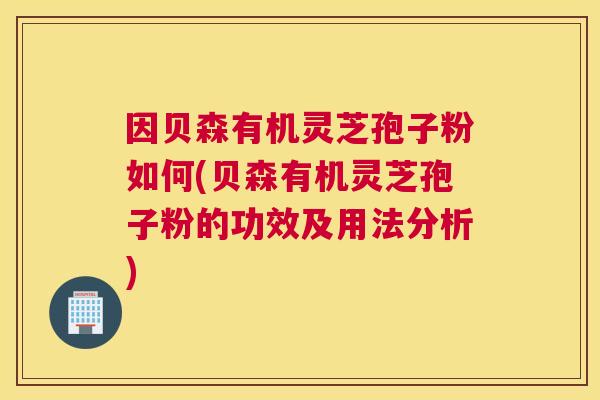 因贝森有机灵芝孢子粉如何(贝森有机灵芝孢子粉的功效及用法分析) 因贝森有机灵芝孢子粉如何(贝森有机灵芝孢子粉的功效及用法分析)