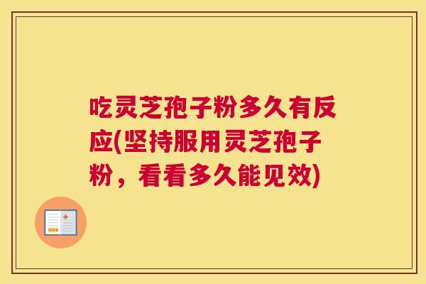 吃灵芝孢子粉多久有反应(坚持服用灵芝孢子粉,看看多久能见效) 吃灵芝孢子粉多久有反应(坚持服用灵芝孢子粉,看看多久能见效)