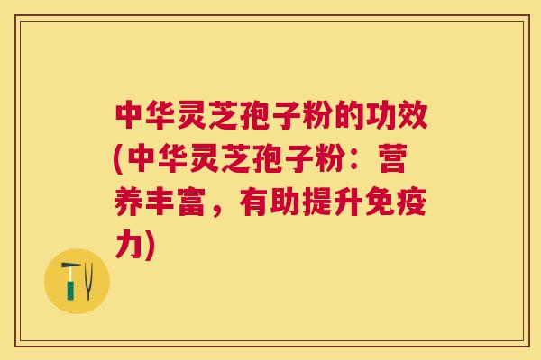 中华灵芝孢子粉的功效(中华灵芝孢子粉:营养丰富,有助提升免疫力) 中华灵芝孢子粉的功效(中华灵芝孢子粉:营养丰富,有助提升免疫力)