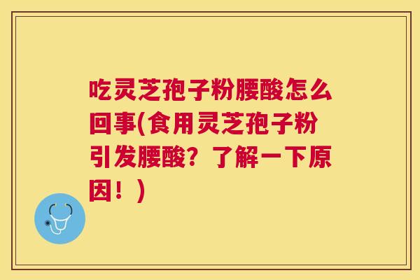 吃灵芝孢子粉腰酸怎么回事(食用灵芝孢子粉引发腰酸?了解一下原因!) 吃灵芝孢子粉腰酸怎么回事(食用灵芝孢子粉引发腰酸?了解一下原因!)