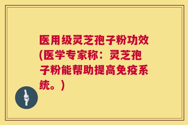 医用级灵芝孢子粉功效(医学专家称:灵芝孢子粉能帮助提高免疫系统。) 医用级灵芝孢子粉功效(医学专家称:灵芝孢子粉能帮助提高免疫系统。)