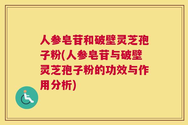 人参皂苷和破壁灵芝孢子粉(人参皂苷与破壁灵芝孢子粉的功效与作用分析) 人参皂苷和破壁灵芝孢子粉(人参皂苷与破壁灵芝孢子粉的功效与作用分析)
