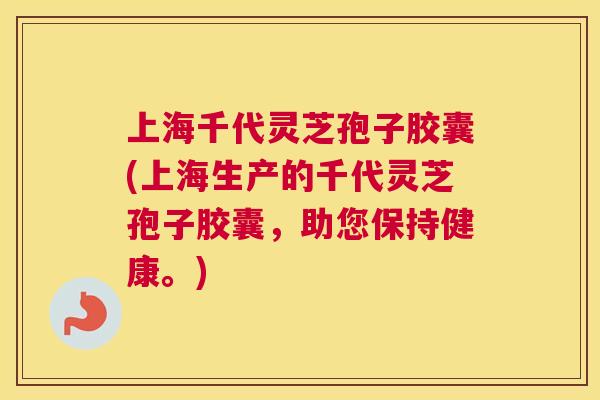 上海千代灵芝孢子胶囊(上海生产的千代灵芝孢子胶囊,助您保持健康。) 上海千代灵芝孢子胶囊(上海生产的千代灵芝孢子胶囊,助您保持健康。)