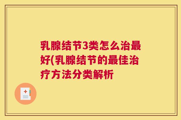 乳腺结节3类怎么治最好(乳腺结节的最佳治疗方法分类解析 乳腺结节3类怎么治最好(乳腺结节的最佳治疗方法分类解析