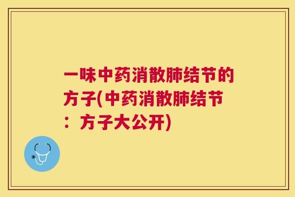 一味中药消散肺结节的方子(中药消散肺结节:方子大公开) 一味中药消散肺结节的方子(中药消散肺结节:方子大公开)
