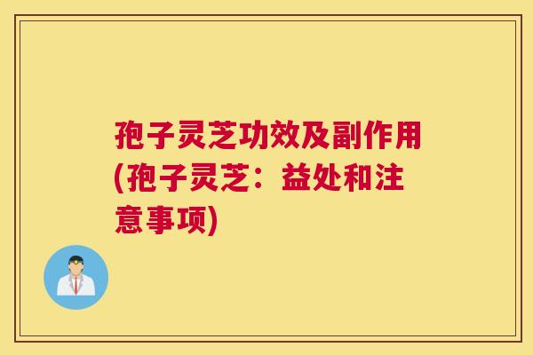 孢子灵芝功效及副作用(孢子灵芝:益处和注意事项) 孢子灵芝功效及副作用(孢子灵芝:益处和注意事项)