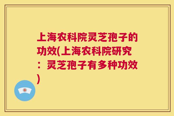 上海农科院灵芝孢子的功效(上海农科院研究:灵芝孢子有多种功效) 上海农科院灵芝孢子的功效(上海农科院研究:灵芝孢子有多种功效)