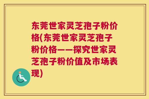 东莞世家灵芝孢子粉价格(东莞世家灵芝孢子粉价格——探究世家灵芝孢子粉价值及市场表现) 东莞世家灵芝孢子粉价格(东莞世家灵芝孢子粉价格——探究世家灵芝孢子粉价值及市场表现)