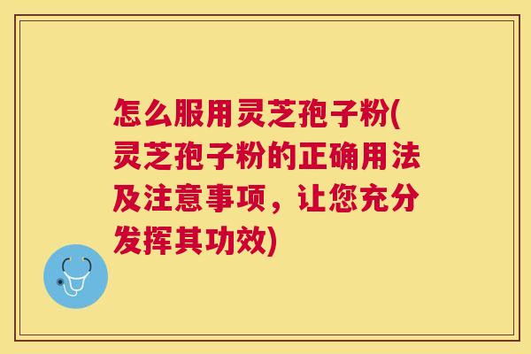 怎么服用灵芝孢子粉(灵芝孢子粉的正确用法及注意事项,让您充分发挥其功效) 怎么服用灵芝孢子粉(灵芝孢子粉的正确用法及注意事项,让您充分发挥其功效)