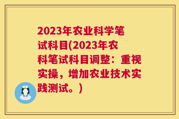 2023年农业科学笔试科目(2023年农科笔试科目调整:重视实操,增加农业技术实践测试。) 2023年农业科学笔试科目(2023年农科笔试科目调整:重视实操,增加农业技术实践测试。)