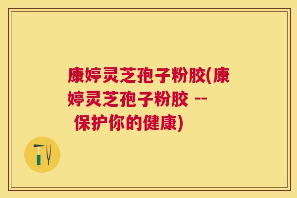 康婷灵芝孢子粉胶(康婷灵芝孢子粉胶 -- 保护你的健康) 康婷灵芝孢子粉胶(康婷灵芝孢子粉胶 -- 保护你的健康)