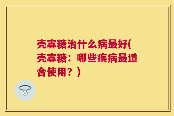 壳寡糖治什么病最好(壳寡糖:哪些疾病最适合使用?) 壳寡糖治什么病最好(壳寡糖:哪些疾病最适合使用?)