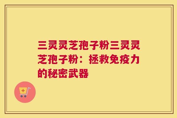 三灵灵芝孢子粉三灵灵芝孢子粉:拯救免疫力的秘密武器 三灵灵芝孢子粉三灵灵芝孢子粉:拯救免疫力的秘密武器