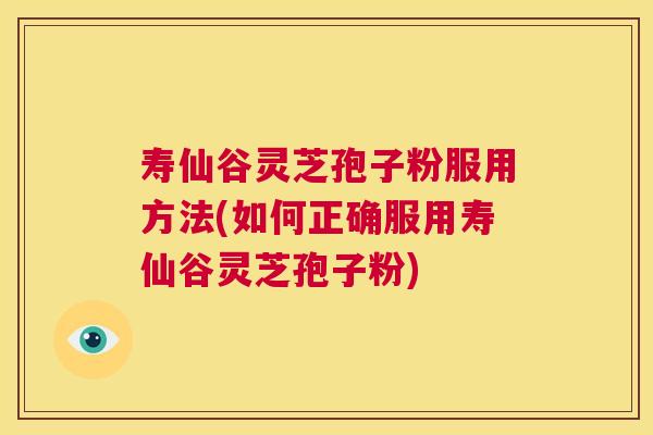 寿仙谷灵芝孢子粉服用方法(如何正确服用寿仙谷灵芝孢子粉) 寿仙谷灵芝孢子粉服用方法(如何正确服用寿仙谷灵芝孢子粉)