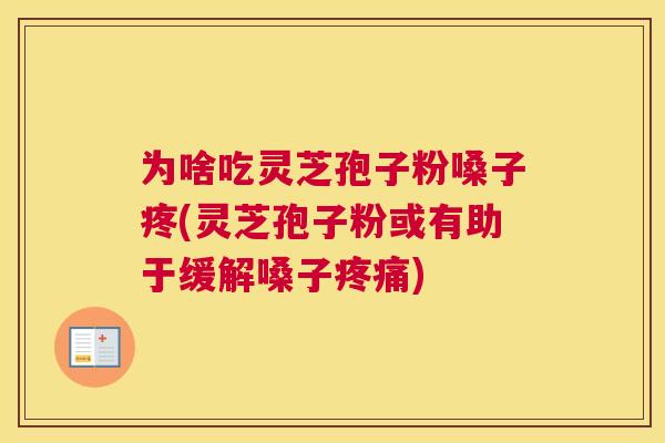 为啥吃灵芝孢子粉嗓子疼(灵芝孢子粉或有助于缓解嗓子疼痛) 为啥吃灵芝孢子粉嗓子疼(灵芝孢子粉或有助于缓解嗓子疼痛)