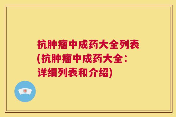 抗肿瘤中成药大全列表(抗肿瘤中成药大全:详细列表和介绍) 抗肿瘤中成药大全列表(抗肿瘤中成药大全:详细列表和介绍)