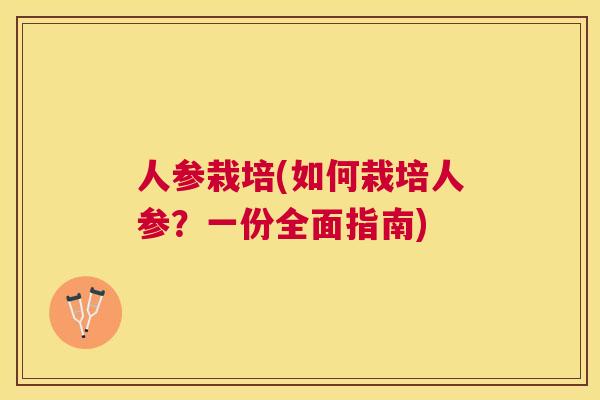 人参栽培(如何栽培人参?一份全面指南) 人参栽培(如何栽培人参?一份全面指南)