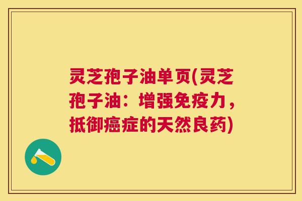 灵芝孢子油单页(灵芝孢子油:增强免疫力,抵御癌症的天然良药) 灵芝孢子油单页(灵芝孢子油:增强免疫力,抵御癌症的天然良药)