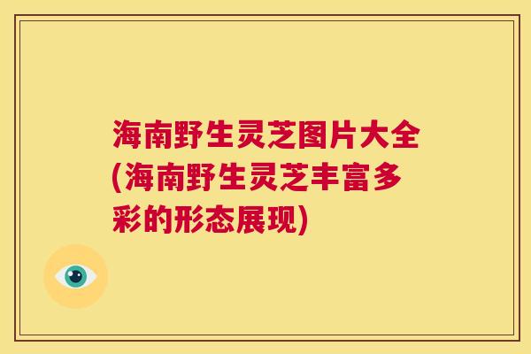 海南野生灵芝图片大全(海南野生灵芝丰富多彩的形态展现) 海南野生灵芝图片大全(海南野生灵芝丰富多彩的形态展现)