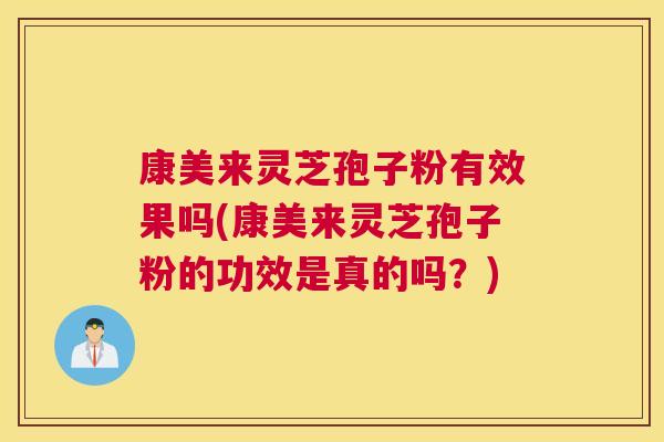 康美来灵芝孢子粉有效果吗(康美来灵芝孢子粉的功效是真的吗?) 康美来灵芝孢子粉有效果吗(康美来灵芝孢子粉的功效是真的吗?)