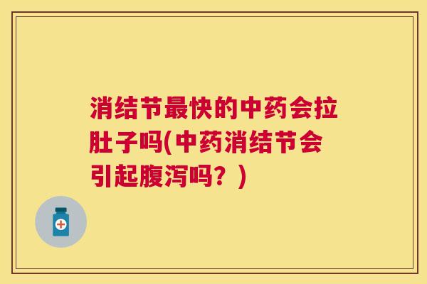 消结节最快的中药会拉肚子吗(中药消结节会引起腹泻吗?) 消结节最快的中药会拉肚子吗(中药消结节会引起腹泻吗?)