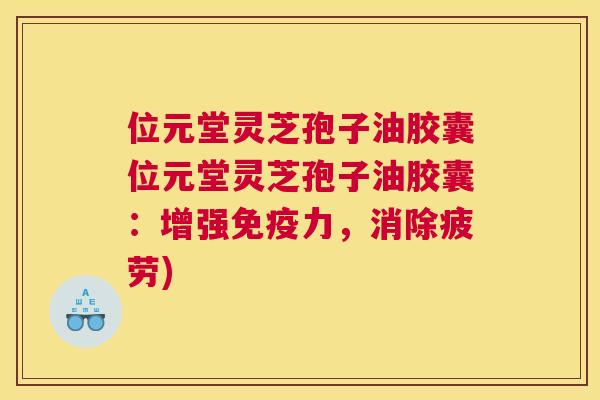 位元堂灵芝孢子油胶囊位元堂灵芝孢子油胶囊:增强免疫力,消除疲劳) 位元堂灵芝孢子油胶囊位元堂灵芝孢子油胶囊:增强免疫力,消除疲劳)