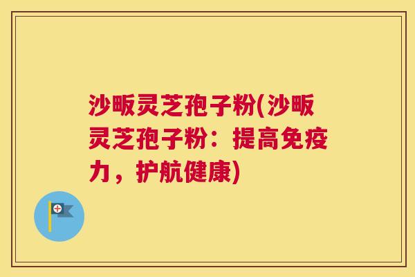 沙畈灵芝孢子粉(沙畈灵芝孢子粉:提高免疫力,护航健康) 沙畈灵芝孢子粉(沙畈灵芝孢子粉:提高免疫力,护航健康)